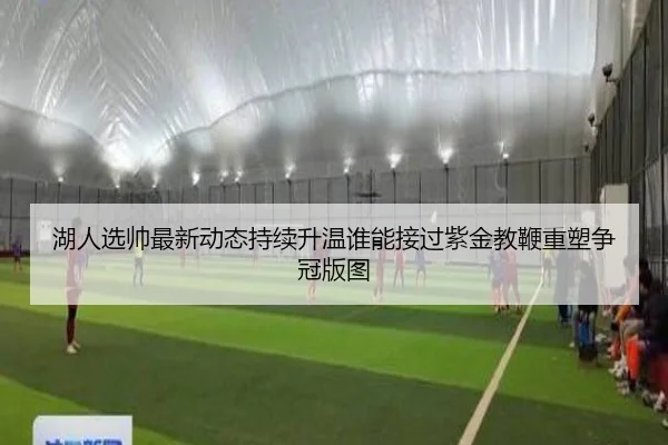 湖人选帅最新动态持续升温谁能接过紫金教鞭重塑争冠版图 - kaiyun